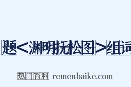 题＜渊明抚松图＞组词是什么意思的图片